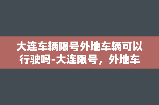 大连车辆限号外地车辆可以行驶吗-大连限号，外地车上路是否合法？