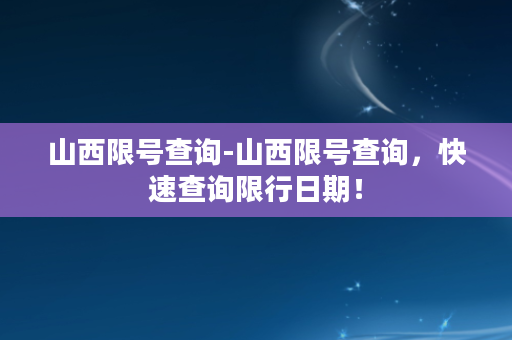 山西限号查询-山西限号查询，快速查询限行日期！