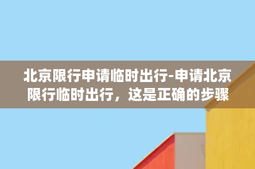 北京限行申请临时出行-申请北京限行临时出行，这是正确的步骤