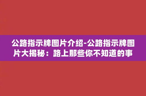 公路指示牌图片介绍-公路指示牌图片大揭秘：路上那些你不知道的事！