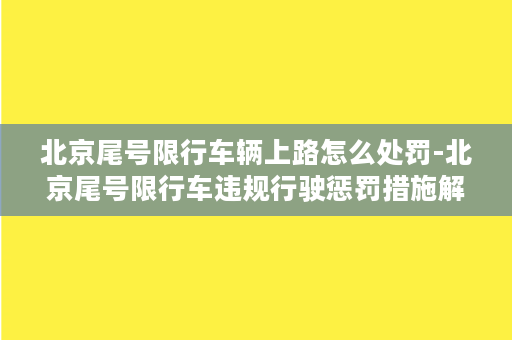 北京尾号限行车辆上路怎么处罚-北京尾号限行车违规行驶惩罚措施解析