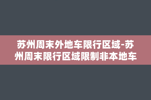 苏州周末外地车限行区域-苏州周末限行区域限制非本地车辆出行，需注意！