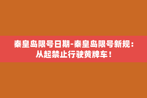 秦皇岛限号日期-秦皇岛限号新规：从起禁止行驶黄牌车！