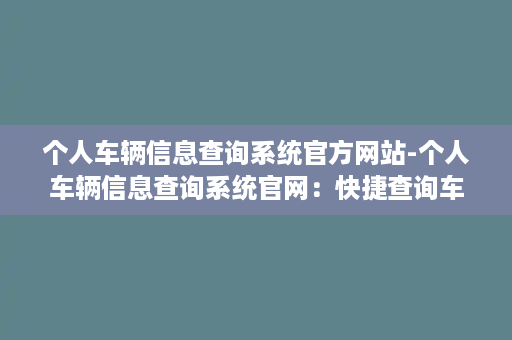 个人车辆信息查询系统官方网站-个人车辆信息查询系统官网：快捷查询车辆信息