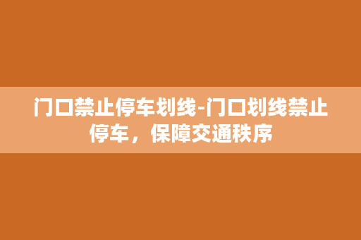 门口禁止停车划线-门口划线禁止停车，保障交通秩序