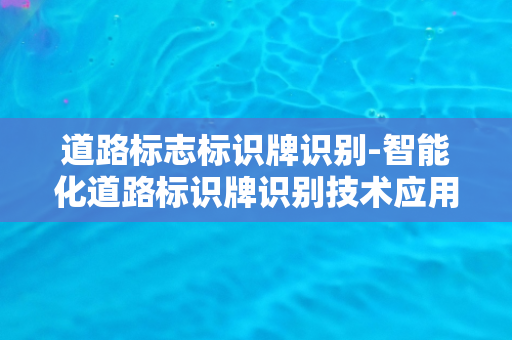 道路标志标识牌识别-智能化道路标识牌识别技术应用与发展趋势