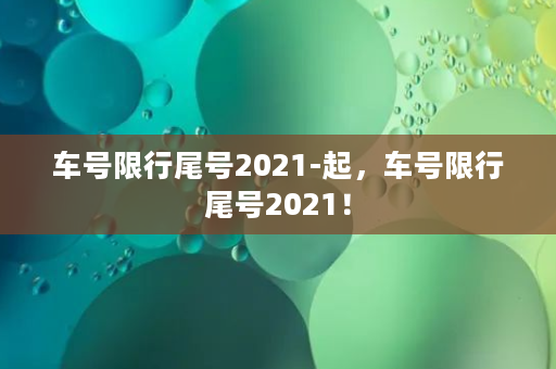 车号限行尾号2021-起，车号限行尾号2021！