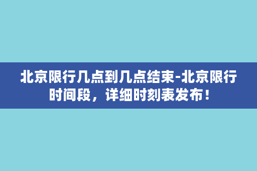 北京限行几点到几点结束-北京限行时间段，详细时刻表发布！