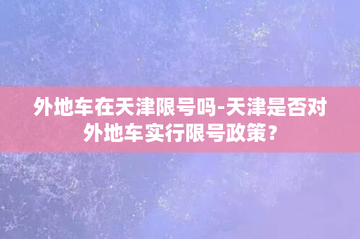 外地车在天津限号吗-天津是否对外地车实行限号政策？