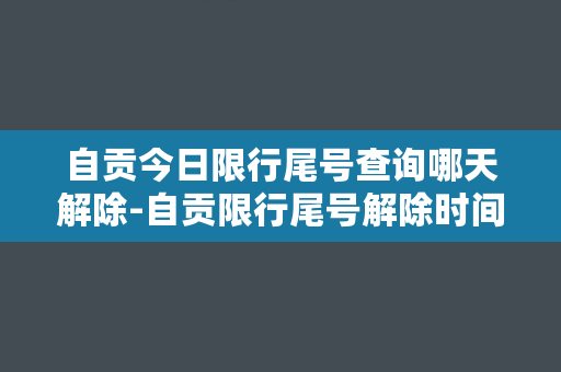 自贡今日限行尾号查询哪天解除-自贡限行尾号解除时间大揭密！