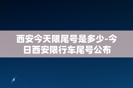 西安今天限尾号是多少-今日西安限行车尾号公布