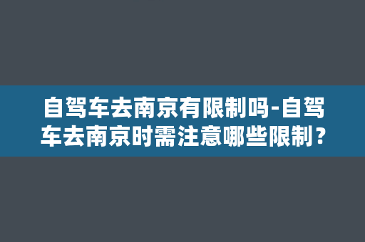 自驾车去南京有限制吗-自驾车去南京时需注意哪些限制？