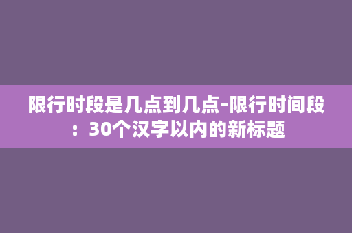 限行时段是几点到几点-限行时间段：30个汉字以内的新标题