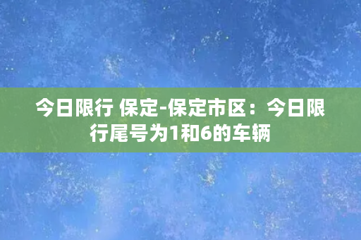 今日限行 保定-保定市区：今日限行尾号为1和6的车辆