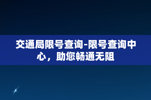 交通局限号查询-限号查询中心，助您畅通无阻