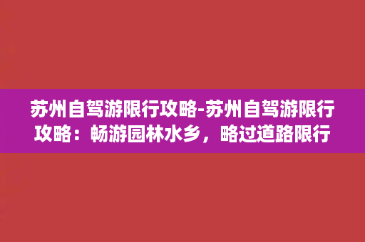 苏州自驾游限行攻略-苏州自驾游限行攻略：畅游园林水乡，略过道路限行