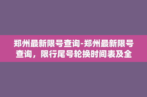 郑州最新限号查询-郑州最新限号查询，限行尾号轮换时间表及全年节假日特殊规定！