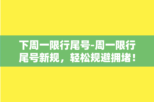 下周一限行尾号-周一限行尾号新规，轻松规避拥堵！