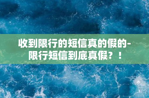 收到限行的短信真的假的-限行短信到底真假？！