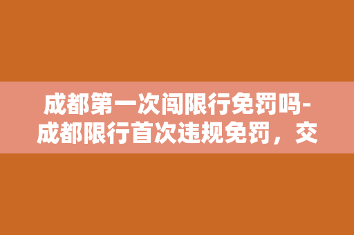 成都第一次闯限行免罚吗-成都限行首次违规免罚，交警如此宽容？