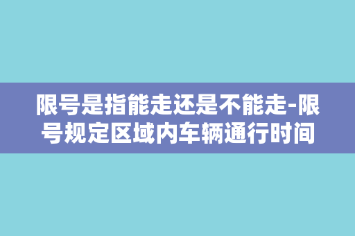 限号是指能走还是不能走-限号规定区域内车辆通行时间，亦或禁止车辆进入？