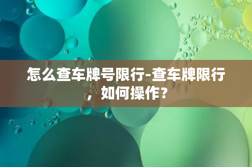 怎么查车牌号限行-查车牌限行，如何操作？