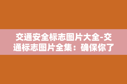 交通安全标志图片大全-交通标志图片全集：确保你了解每一个路标！