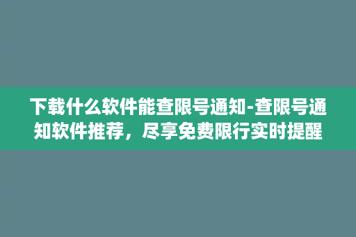 下载什么软件能查限号通知-查限号通知软件推荐，尽享免费限行实时提醒