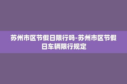 苏州市区节假日限行吗-苏州市区节假日车辆限行规定