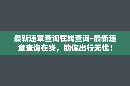 最新违章查询在线查询-最新违章查询在线，助你出行无忧！