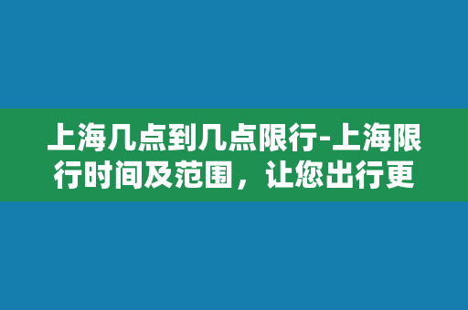 上海几点到几点限行-上海限行时间及范围，让您出行更得心应手