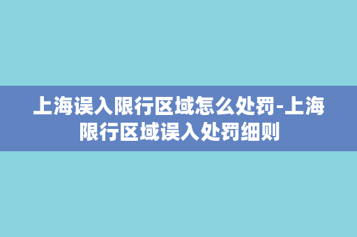 上海误入限行区域怎么处罚-上海限行区域误入处罚细则