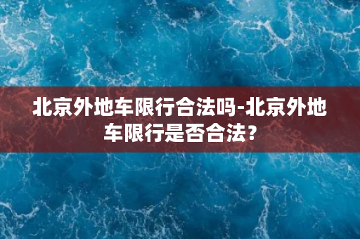 北京外地车限行合法吗-北京外地车限行是否合法？