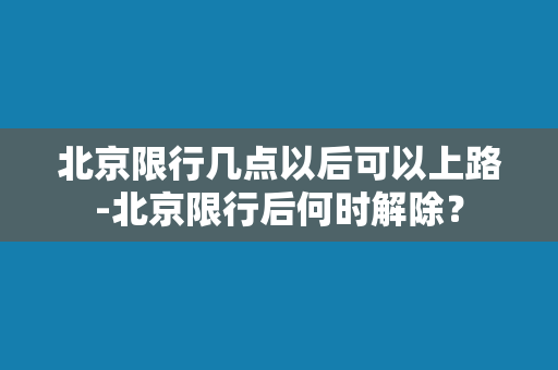 北京限行几点以后可以上路-北京限行后何时解除？