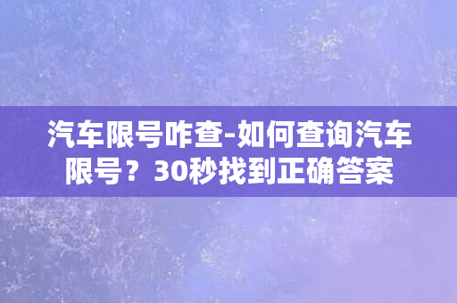 汽车限号咋查-如何查询汽车限号？30秒找到正确答案