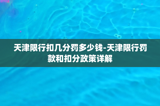 天津限行扣几分罚多少钱-天津限行罚款和扣分政策详解