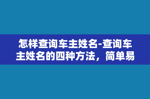 怎样查询车主姓名-查询车主姓名的四种方法，简单易懂