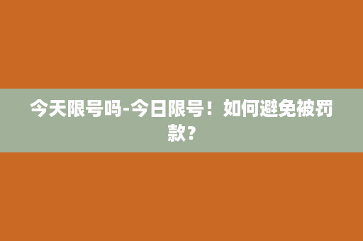 今天限号吗-今日限号！如何避免被罚款？