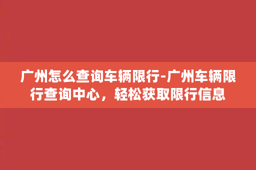 广州怎么查询车辆限行-广州车辆限行查询中心，轻松获取限行信息