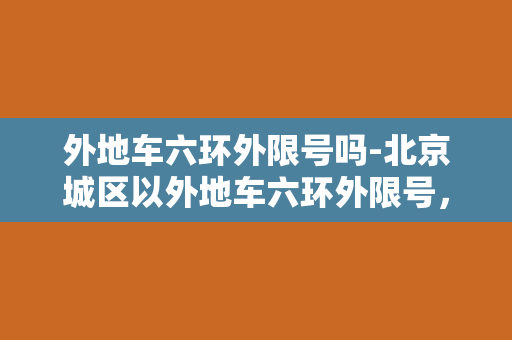 外地车六环外限号吗-北京城区以外地车六环外限号，将继续实施