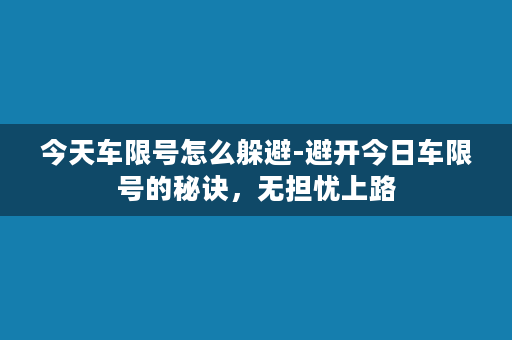 今天车限号怎么躲避-避开今日车限号的秘诀，无担忧上路