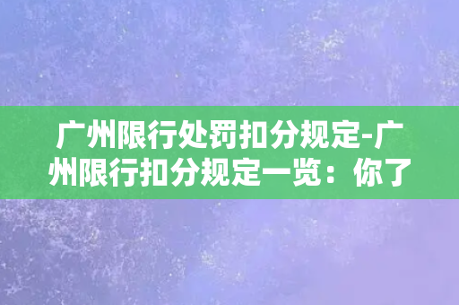 广州限行处罚扣分规定-广州限行扣分规定一览：你了解吗？