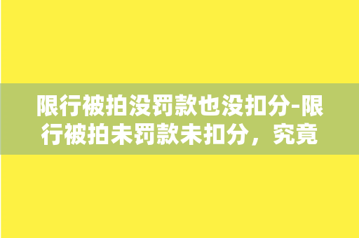 限行被拍没罚款也没扣分-限行被拍未罚款未扣分，究竟是缘何？