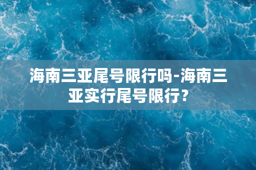 海南三亚尾号限行吗-海南三亚实行尾号限行？