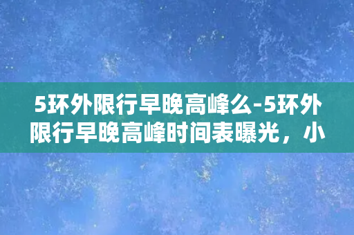 5环外限行早晚高峰么-5环外限行早晚高峰时间表曝光，小心错过末班车