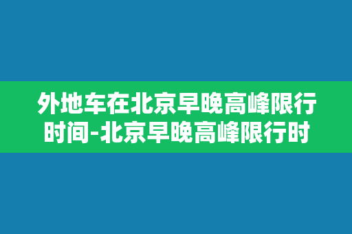 外地车在北京早晚高峰限行时间-北京早晚高峰限行时间调整，外地车再无烦恼！