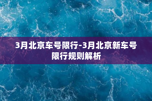 3月北京车号限行-3月北京新车号限行规则解析