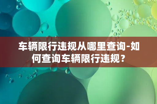 车辆限行违规从哪里查询-如何查询车辆限行违规？