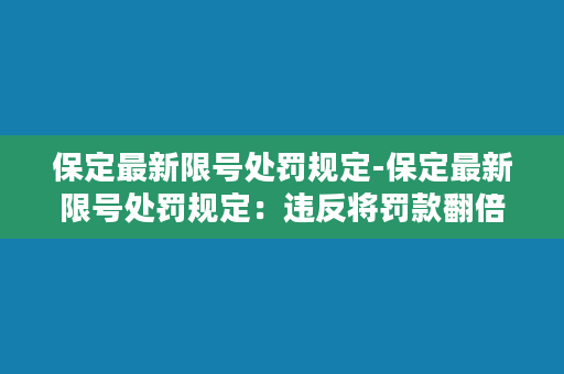 保定最新限号处罚规定-保定最新限号处罚规定：违反将罚款翻倍！