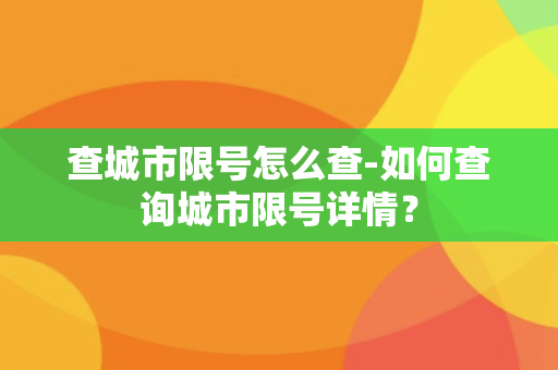 查城市限号怎么查-如何查询城市限号详情？